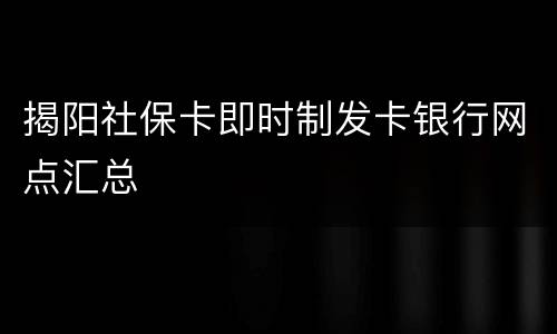 揭阳社保卡即时制发卡银行网点汇总