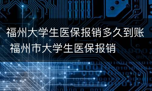 福州大学生医保报销多久到账 福州市大学生医保报销