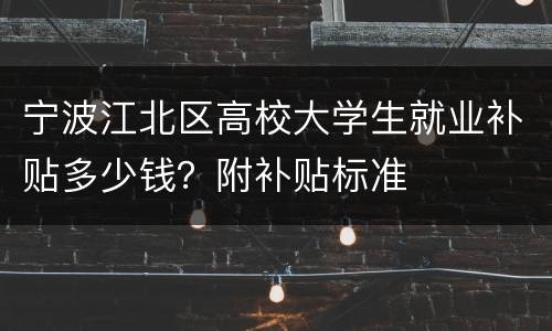 宁波江北区高校大学生就业补贴多少钱？附补贴标准