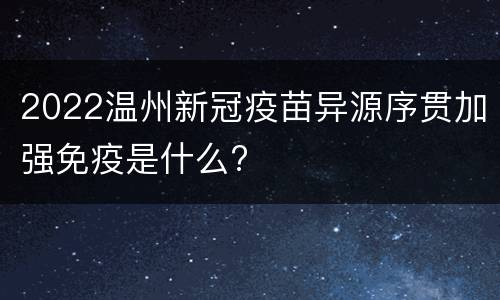 2022温州新冠疫苗异源序贯加强免疫是什么?
