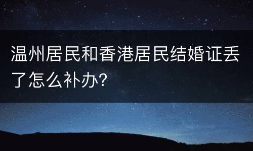 温州居民和香港居民结婚证丢了怎么补办？
