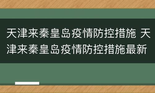 天津来秦皇岛疫情防控措施 天津来秦皇岛疫情防控措施最新