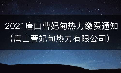 2021唐山曹妃甸热力缴费通知（唐山曹妃甸热力有限公司）