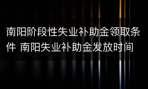 南阳阶段性失业补助金领取条件 南阳失业补助金发放时间