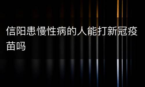 信阳患慢性病的人能打新冠疫苗吗