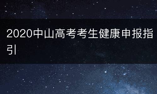 2020中山高考考生健康申报指引