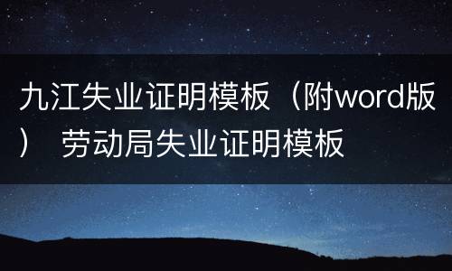 九江失业证明模板（附word版） 劳动局失业证明模板