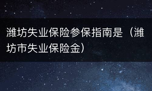 潍坊失业保险参保指南是（潍坊市失业保险金）