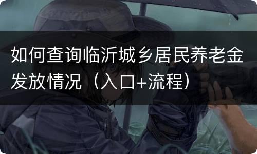 如何查询临沂城乡居民养老金发放情况（入口+流程）