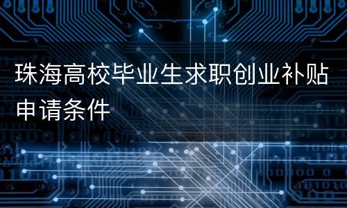 珠海高校毕业生求职创业补贴申请条件