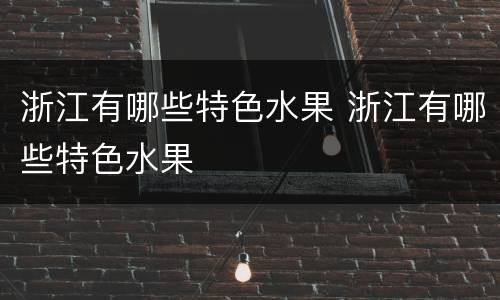 浙江有哪些特色水果 浙江有哪些特色水果