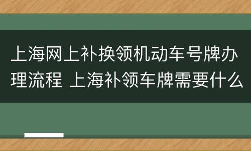 上海网上补换领机动车号牌办理流程 上海补领车牌需要什么手续