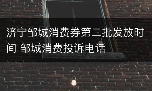 济宁邹城消费券第二批发放时间 邹城消费投诉电话