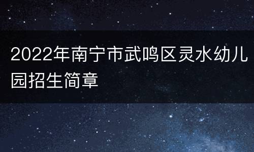 2022年南宁市武鸣区灵水幼儿园招生简章
