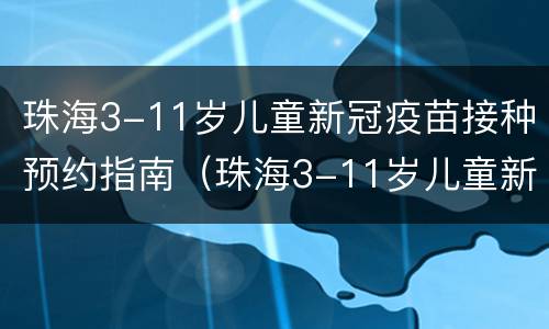 珠海3-11岁儿童新冠疫苗接种预约指南（珠海3-11岁儿童新冠疫苗接种预约指南查询）
