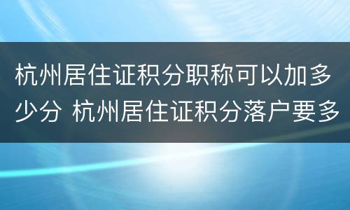 杭州居住证积分职称可以加多少分 杭州居住证积分落户要多少分