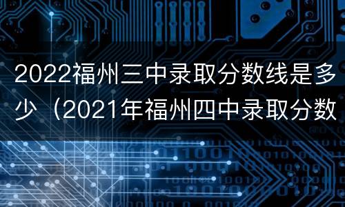 2022福州三中录取分数线是多少（2021年福州四中录取分数线）