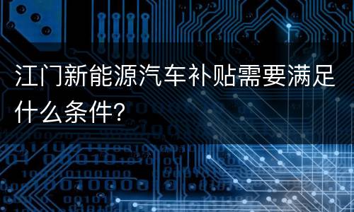 江门新能源汽车补贴需要满足什么条件？
