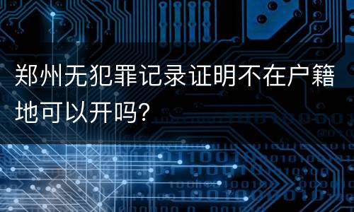 郑州无犯罪记录证明不在户籍地可以开吗？