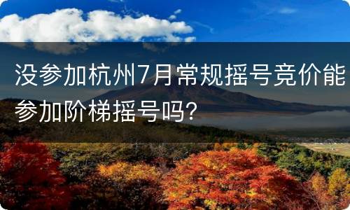 没参加杭州7月常规摇号竞价能参加阶梯摇号吗？