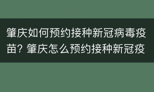 肇庆如何预约接种新冠病毒疫苗? 肇庆怎么预约接种新冠疫苗