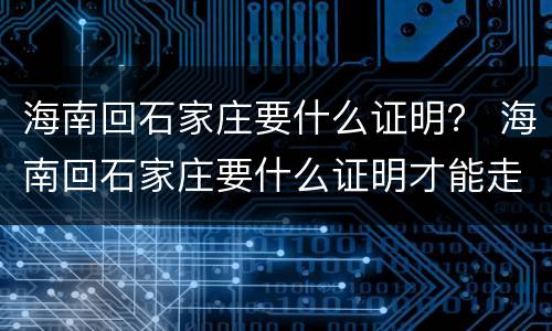 海南回石家庄要什么证明？ 海南回石家庄要什么证明才能走