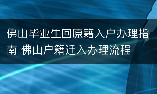 佛山毕业生回原籍入户办理指南 佛山户籍迁入办理流程