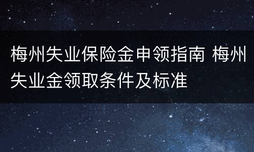 梅州失业保险金申领指南 梅州失业金领取条件及标准
