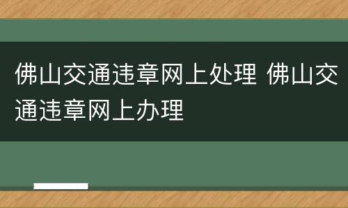 佛山交通违章网上处理 佛山交通违章网上办理