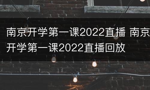 南京开学第一课2022直播 南京开学第一课2022直播回放