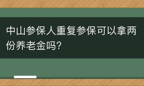 中山参保人重复参保可以拿两份养老金吗?