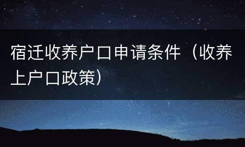 宿迁收养户口申请条件（收养上户口政策）