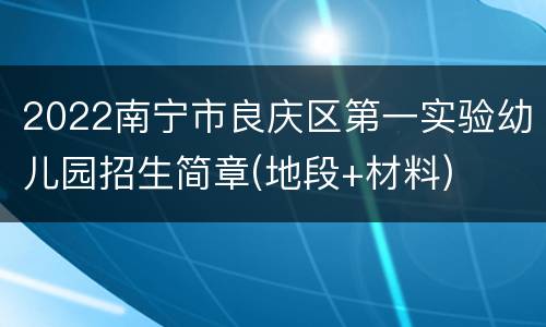 2022南宁市良庆区第一实验幼儿园招生简章(地段+材料)
