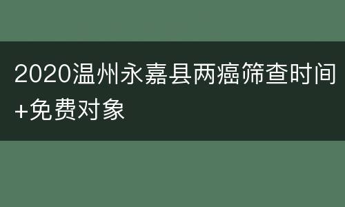 2020温州永嘉县两癌筛查时间+免费对象