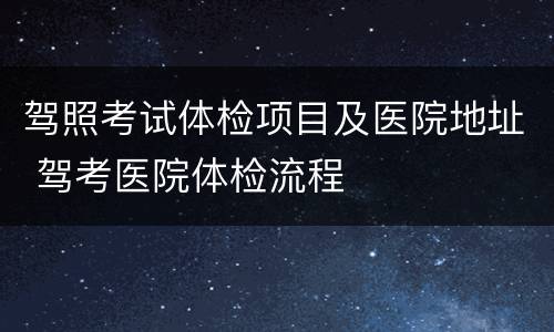 驾照考试体检项目及医院地址 驾考医院体检流程