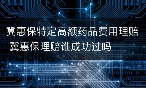 冀惠保特定高额药品费用理赔 冀惠保理赔谁成功过吗