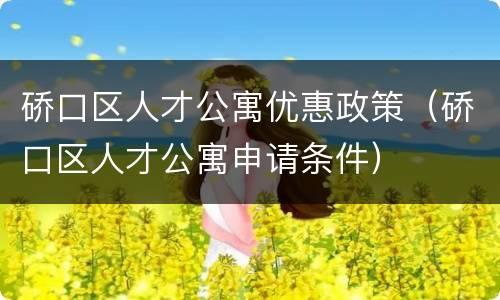 硚口区人才公寓优惠政策（硚口区人才公寓申请条件）