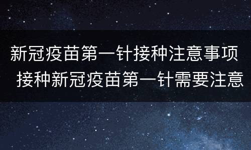 新冠疫苗第一针接种注意事项 接种新冠疫苗第一针需要注意什么