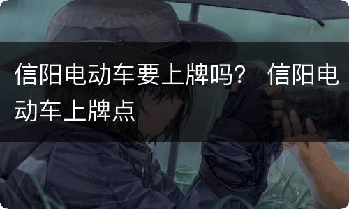 信阳电动车要上牌吗？ 信阳电动车上牌点