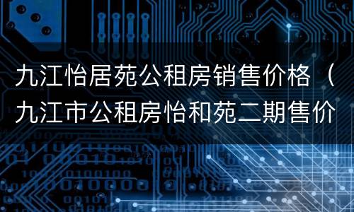 九江怡居苑公租房销售价格（九江市公租房怡和苑二期售价）