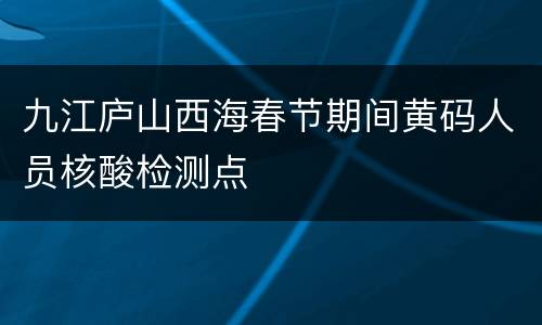 九江庐山西海春节期间黄码人员核酸检测点