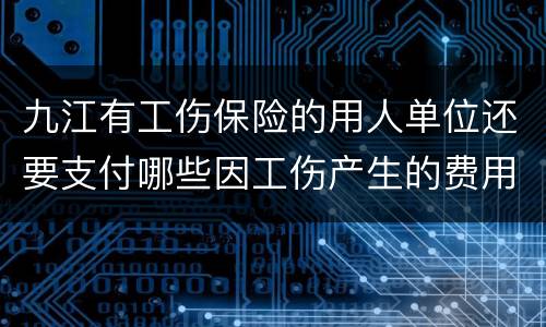 九江有工伤保险的用人单位还要支付哪些因工伤产生的费用?