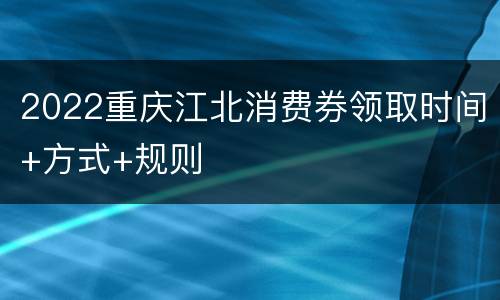 2022重庆江北消费券领取时间+方式+规则
