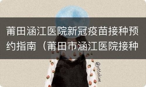 莆田涵江医院新冠疫苗接种预约指南（莆田市涵江医院接种疫苗）