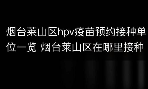 烟台莱山区hpv疫苗预约接种单位一览 烟台莱山区在哪里接种疫苗