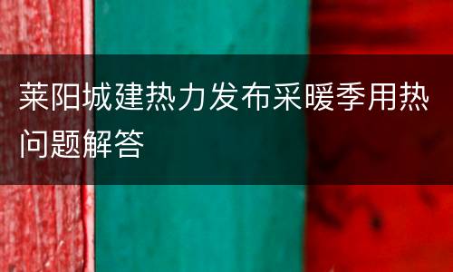 莱阳城建热力发布采暖季用热问题解答