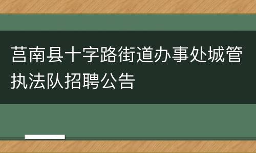 莒南县十字路街道办事处城管执法队招聘公告