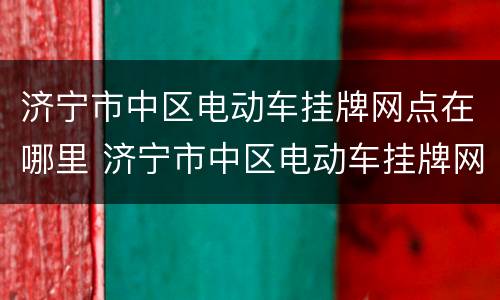 济宁市中区电动车挂牌网点在哪里 济宁市中区电动车挂牌网点在哪里查询