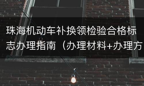 珠海机动车补换领检验合格标志办理指南（办理材料+办理方式）