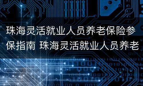 珠海灵活就业人员养老保险参保指南 珠海灵活就业人员养老保险参保指南下载